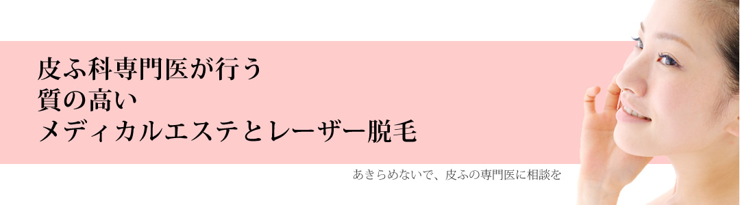 皮膚科専門医が行う質の高いメディカルエステレーザー脱毛　あきらめないで、皮膚の専門医に相談を