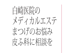 白崎医院の美容皮膚科メディカルエステ 専門医が治療するまつげのお悩み