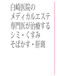 白崎医院のメディカルエステ 専門医が治療するシミ・くすみ・そばかす・肝斑 高岡美容皮膚科